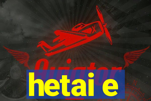 hetai e